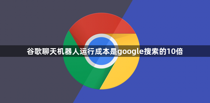 谷歌聊天机器人运行成本是google搜索的10倍缩略图