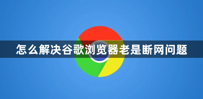 怎么解决谷歌浏览器老是断网问题缩略图