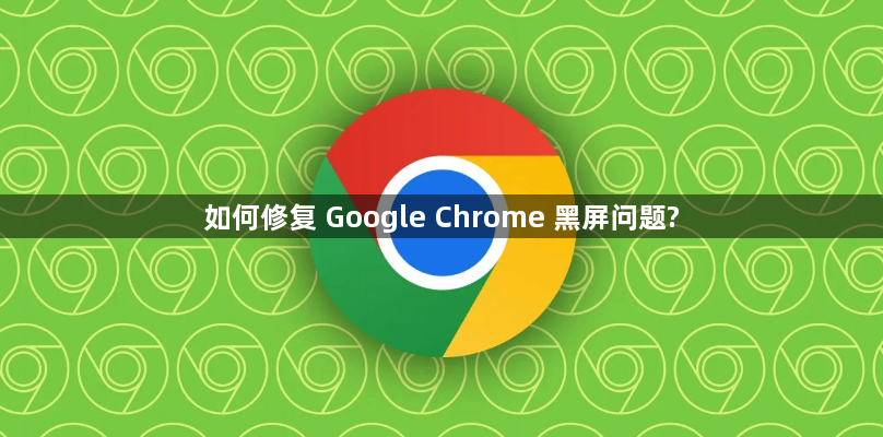 如何修复 Google Chrome 黑屏问题?缩略图