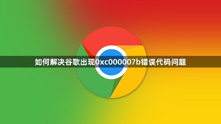 如何解决谷歌出现0xc000007b错误代码问题缩略图