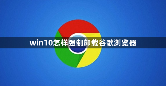 win10怎样强制卸载谷歌浏览器缩略图