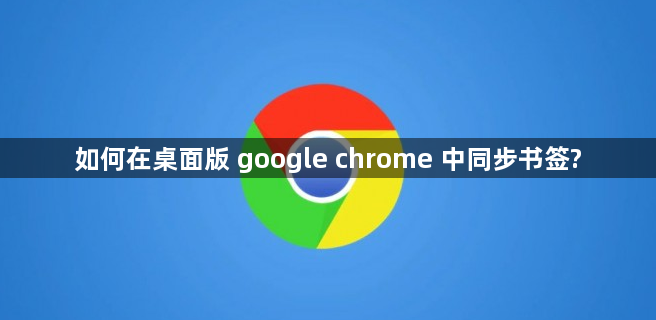 如何在桌面版 google chrome 中同步书签?缩略图