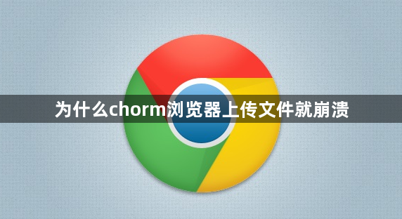 为什么chorm浏览器上传文件就崩溃缩略图