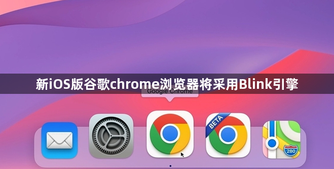 新iOS版谷歌chrome浏览器将采用Blink引擎缩略图