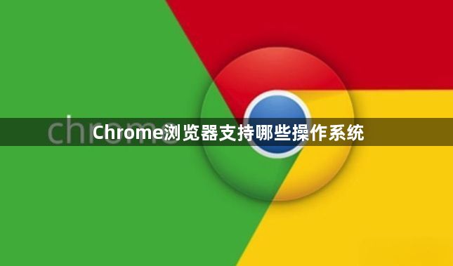 Chrome浏览器支持哪些操作系统 