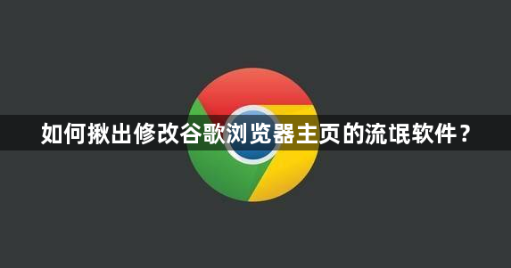 如何揪出修改谷歌浏览器主页的流氓软件？缩略图