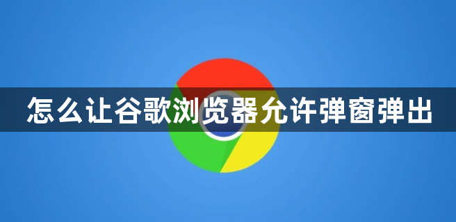 怎么让谷歌浏览器允许弹窗弹出缩略图