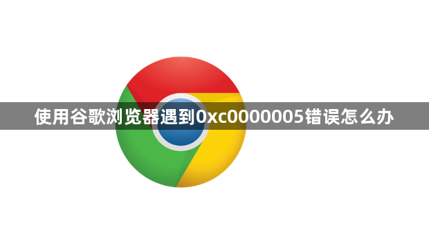 使用谷歌浏览器遇到0xc0000005错误怎么办缩略图