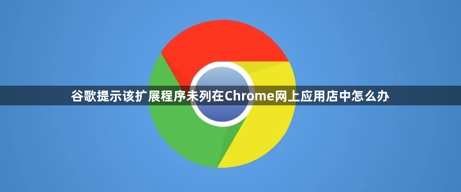 谷歌提示该扩展程序未列在Chrome网上应用店中怎么办缩略图