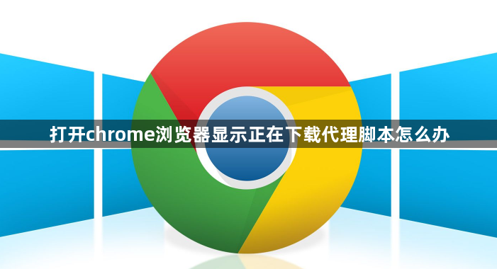 打开chrome浏览器显示正在下载代理脚本怎么办缩略图