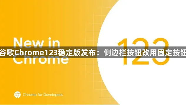 谷歌Chrome123稳定版发布：侧边栏按钮改用固定按钮缩略图