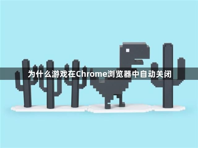 为什么游戏在Chrome浏览器中自动关闭缩略图