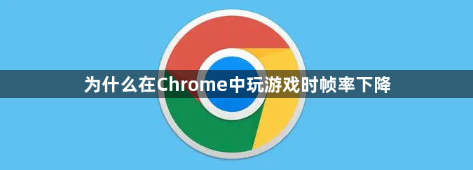 为什么在Chrome中玩游戏时帧率下降缩略图