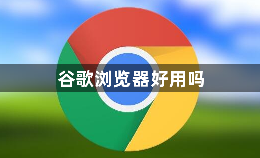 谷歌浏览器好用吗缩略图