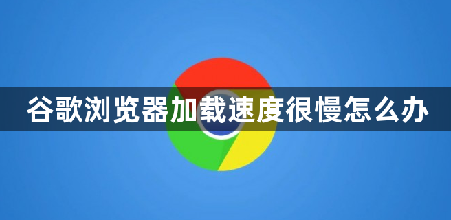 谷歌浏览器加载速度很慢怎么办缩略图